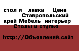 стол и 2 лавки  › Цена ­ 8 800 - Ставропольский край Мебель, интерьер » Столы и стулья   